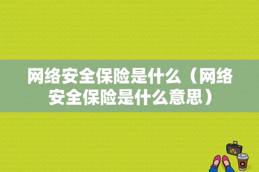 网络安全保险是什么（网络安全保险是什么意思）