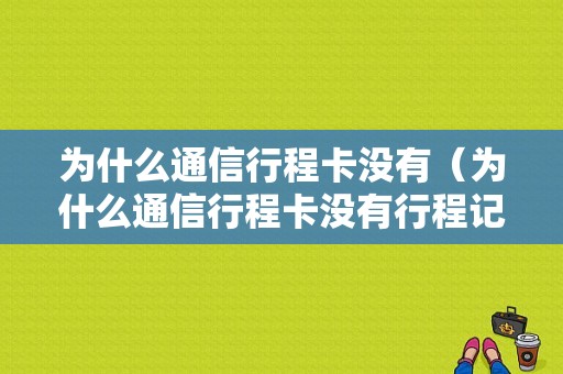 为什么通信行程卡没有（为什么通信行程卡没有行程记录）