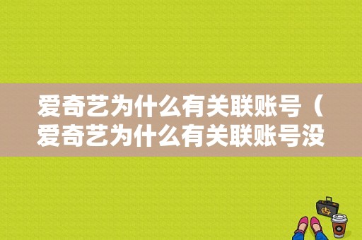 爱奇艺为什么有关联账号（爱奇艺为什么有关联账号没有）