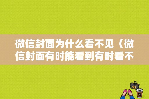 微信封面为什么看不见（微信封面有时能看到有时看不到）