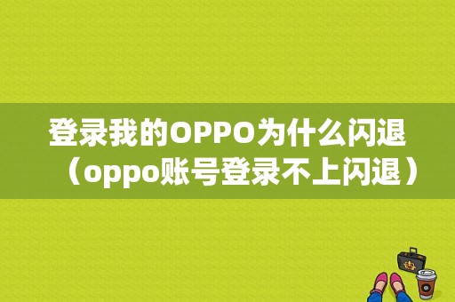 登录我的OPPO为什么闪退（oppo账号登录不上闪退）