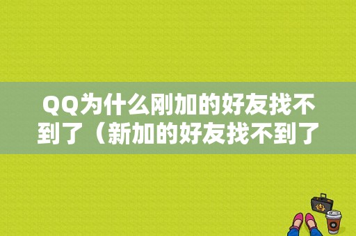 QQ为什么刚加的好友找不到了（新加的好友找不到了）