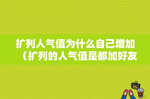 扩列人气值为什么自己增加（扩列的人气值是都加好友的吗）