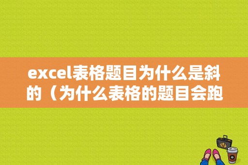 excel表格题目为什么是斜的（为什么表格的题目会跑）