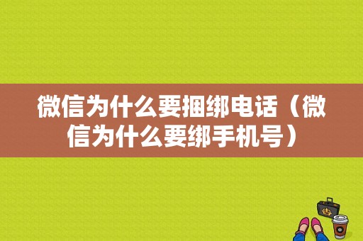 微信为什么要捆绑电话（微信为什么要绑手机号）