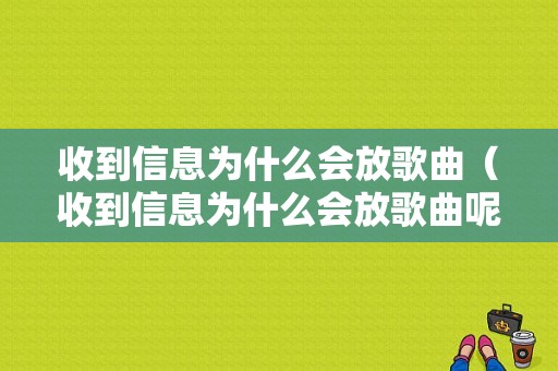 收到信息为什么会放歌曲（收到信息为什么会放歌曲呢）