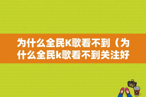 为什么全民K歌看不到（为什么全民k歌看不到关注好友在哪个歌房玩）