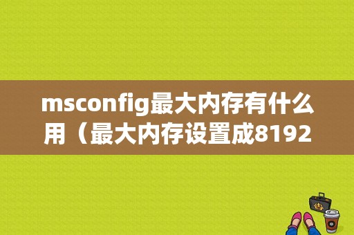 msconfig最大内存有什么用（最大内存设置成8192又变成0）