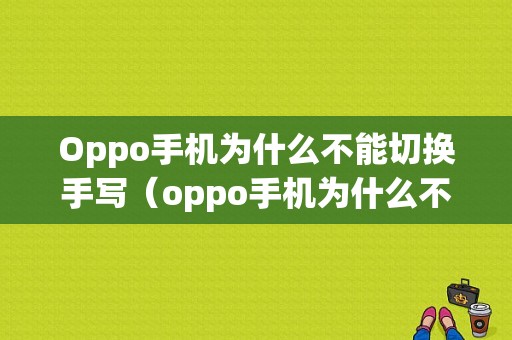 Oppo手机为什么不能切换手写（oppo手机为什么不能手写了怎么办）