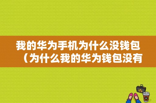 我的华为手机为什么没钱包（为什么我的华为钱包没有刷卡）