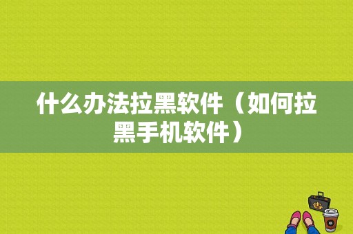 什么办法拉黑软件（如何拉黑手机软件）