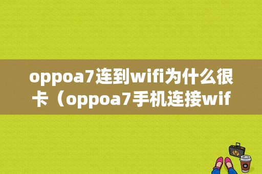 oppoa7连到wifi为什么很卡（oppoa7手机连接wifi不好是什么原因?）