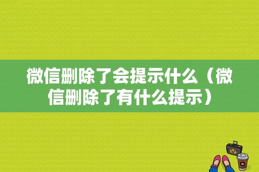 微信删除了会提示什么（微信删除了有什么提示）