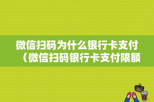 微信扫码为什么银行卡支付（微信扫码银行卡支付限额）