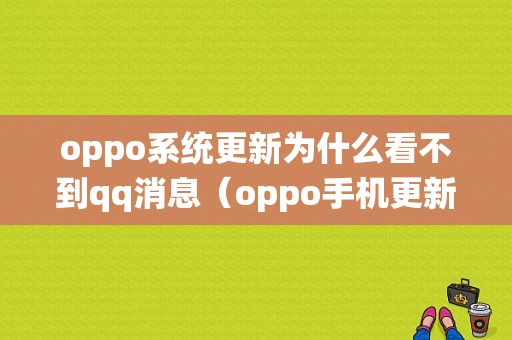 oppo系统更新为什么看不到qq消息（oppo手机更新之后为什么不能到主页）