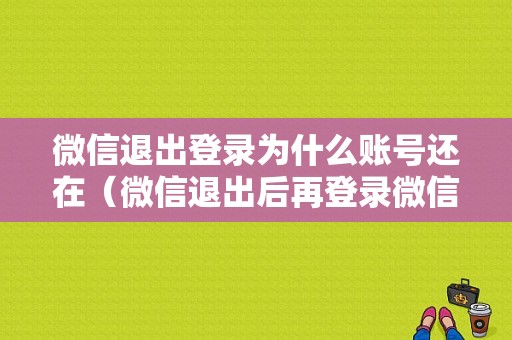 微信退出登录为什么账号还在（微信退出后再登录微信号变了）