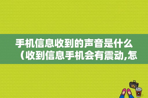 手机信息收到的声音是什么（收到信息手机会有震动,怎么调）