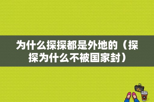 为什么探探都是外地的（探探为什么不被国家封）