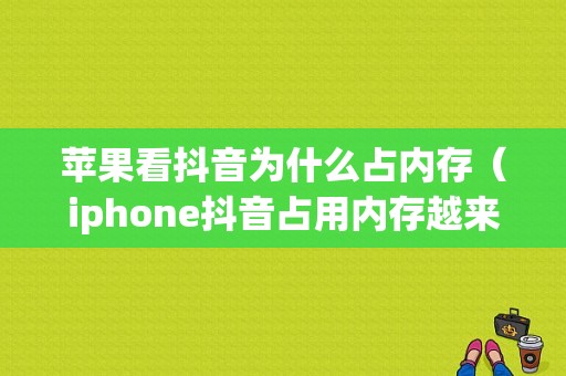 苹果看抖音为什么占内存（iphone抖音占用内存越来越大）