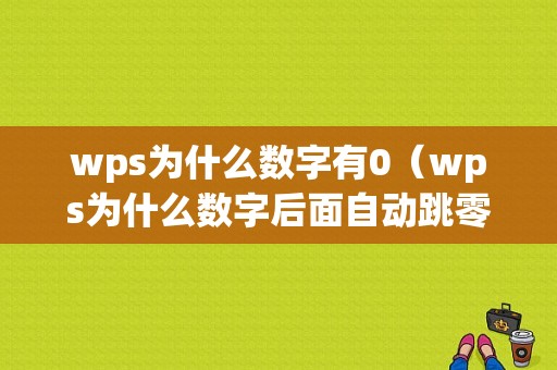 wps为什么数字有0（wps为什么数字后面自动跳零）