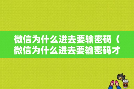 微信为什么进去要输密码（微信为什么进去要输密码才能进）