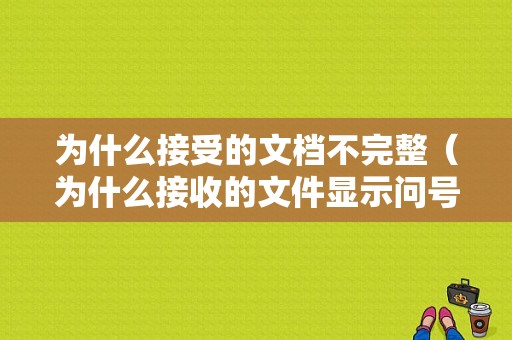 为什么接受的文档不完整（为什么接收的文件显示问号）