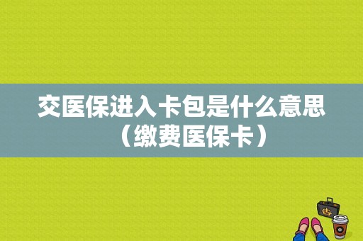 交医保进入卡包是什么意思（缴费医保卡）