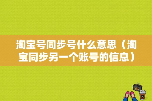 淘宝号同步号什么意思（淘宝同步另一个账号的信息）