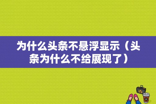 为什么头条不悬浮显示（头条为什么不给展现了）