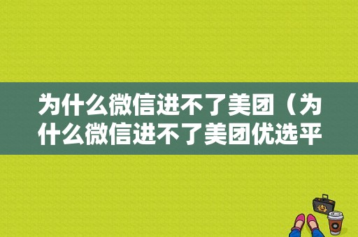 为什么微信进不了美团（为什么微信进不了美团优选平台）