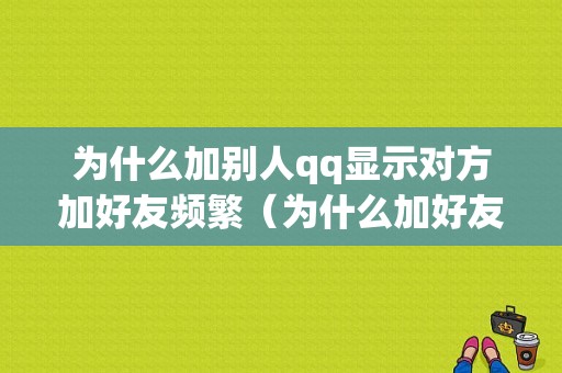 为什么加别人qq显示对方加好友频繁（为什么加好友一直显示频繁操作）