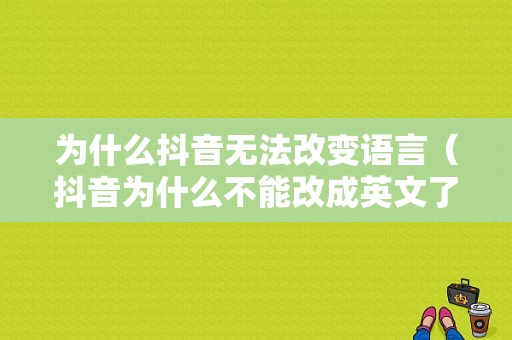 为什么抖音无法改变语言（抖音为什么不能改成英文了）