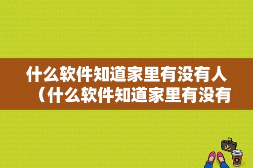 什么软件知道家里有没有人（什么软件知道家里有没有人监听手机）