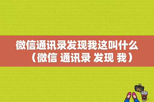 微信通讯录发现我这叫什么（微信 通讯录 发现 我）