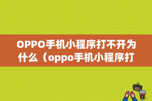 OPPO手机小程序打不开为什么（oppo手机小程序打不开什么原因）