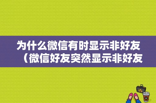 为什么微信有时显示非好友（微信好友突然显示非好友是什么意思）