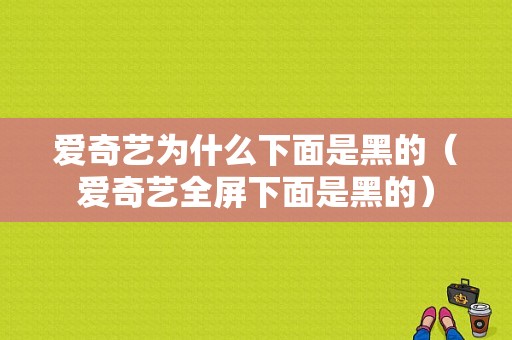 爱奇艺为什么下面是黑的（爱奇艺全屏下面是黑的）