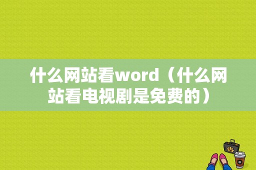 什么网站看word（什么网站看电视剧是免费的）