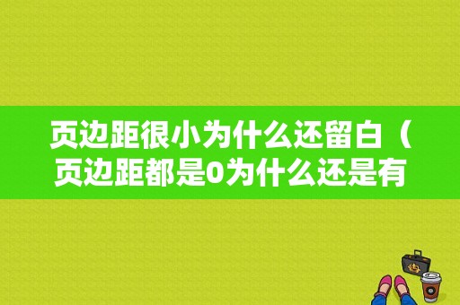 页边距很小为什么还留白（页边距都是0为什么还是有白边）