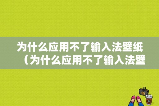 为什么应用不了输入法壁纸（为什么应用不了输入法壁纸图片）