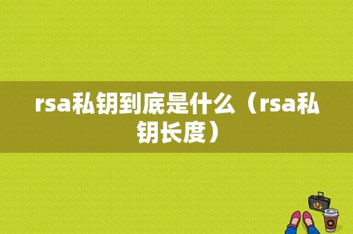 rsa私钥到底是什么（rsa私钥长度）