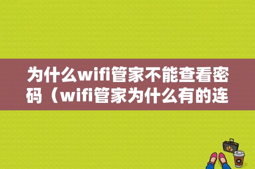 为什么wifi管家不能查看密码（wifi管家为什么有的连接不上）