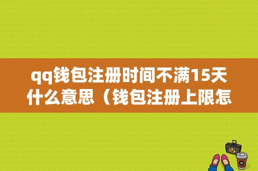 qq钱包注册时间不满15天什么意思（钱包注册上限怎么办）