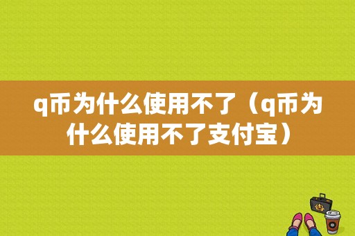 q币为什么使用不了（q币为什么使用不了支付宝）