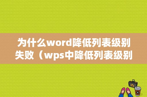 为什么word降低列表级别失败（wps中降低列表级别在哪）