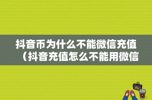 抖音币为什么不能微信充值（抖音充值怎么不能用微信充）