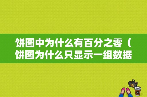 饼图中为什么有百分之零（饼图为什么只显示一组数据）