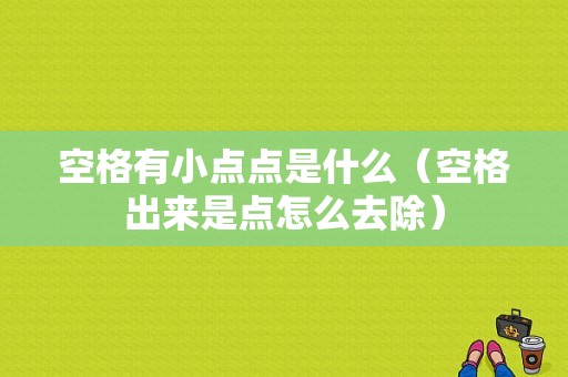 空格有小点点是什么（空格出来是点怎么去除）