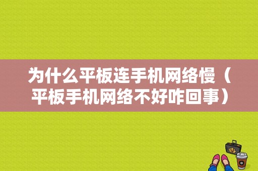 为什么平板连手机网络慢（平板手机网络不好咋回事）