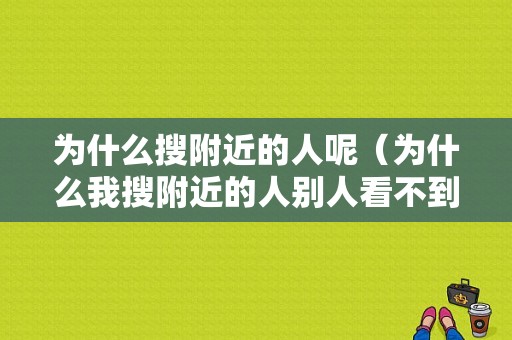 为什么搜附近的人呢（为什么我搜附近的人别人看不到我）